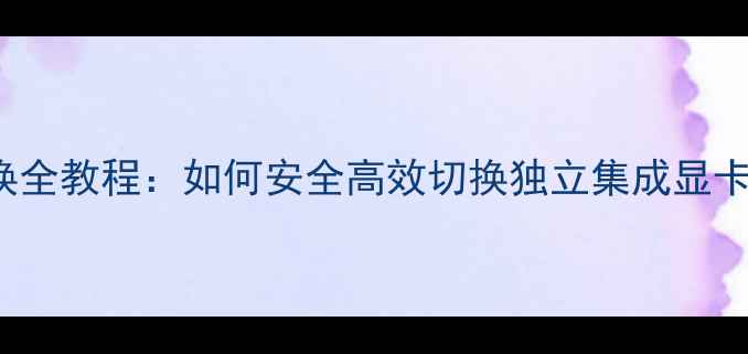 图片 Windows7显卡切换全教程：如何安全高效切换独立集成显卡（附详细步骤）1