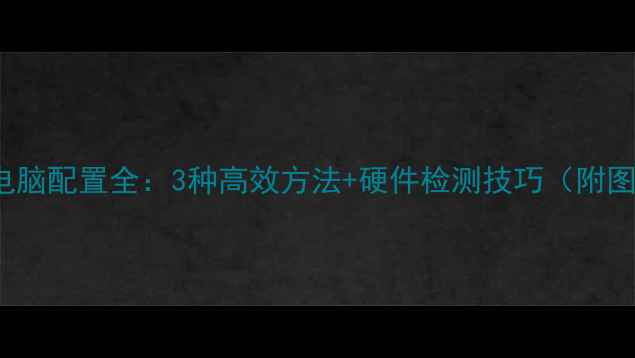图片 Windows7电脑配置全：3种高效方法+硬件检测技巧（附图文教程）2