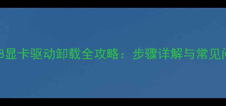 图片 Windows8显卡驱动卸载全攻略：步骤详解与常见问题解决
