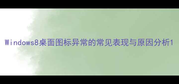 图片 Windows8桌面图标异常的常见表现与原因分析1