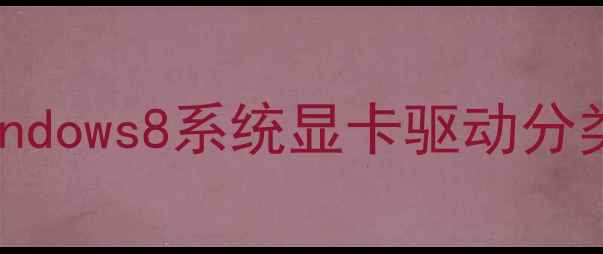 图片 Windows8系统显卡驱动分类1