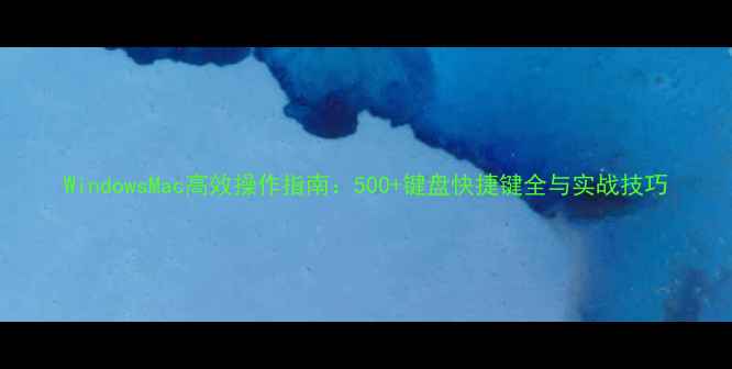 图片 WindowsMac高效操作指南：500+键盘快捷键全与实战技巧