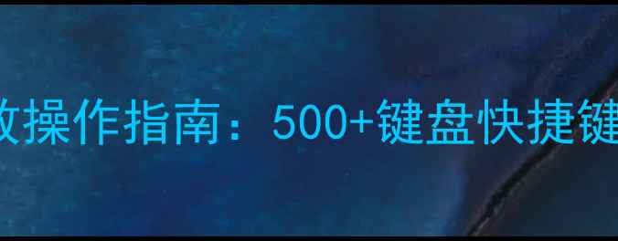 图片 WindowsMac高效操作指南：500+键盘快捷键全与实战技巧1