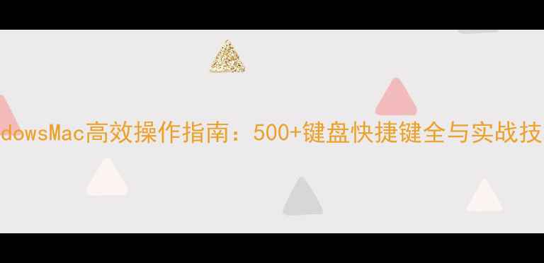 图片 WindowsMac高效操作指南：500+键盘快捷键全与实战技巧2