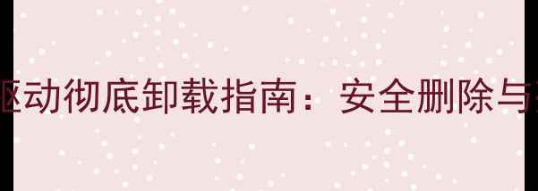 图片 WindowsXP显卡驱动彻底卸载指南：安全删除与残留清理全流程