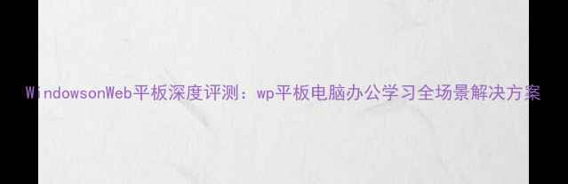 图片 WindowsonWeb平板深度评测：wp平板电脑办公学习全场景解决方案