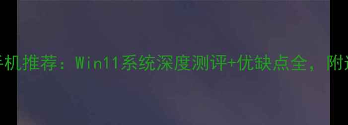 图片 Windows手机推荐：Win11系统深度测评+优缺点全，附选购指南2