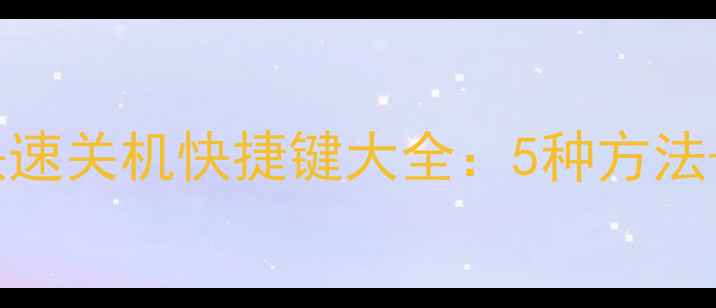 图片 Windows电脑快速关机快捷键大全：5种方法+常见问题解答