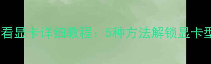 图片 Windows电脑查看显卡详细教程：5种方法解锁显卡型号性能驱动全