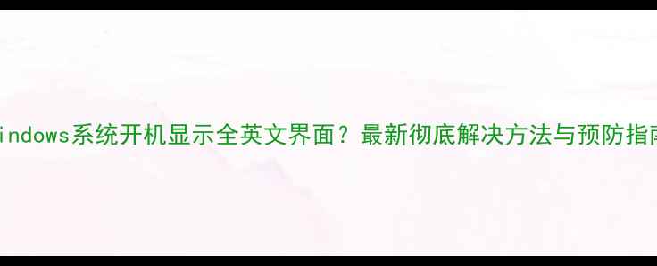 图片 Windows系统开机显示全英文界面？最新彻底解决方法与预防指南