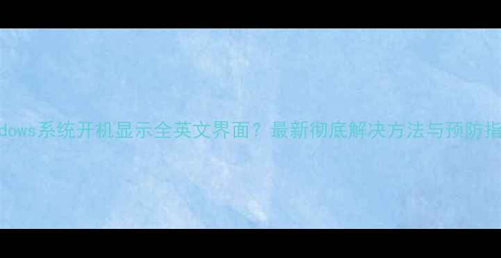 图片 Windows系统开机显示全英文界面？最新彻底解决方法与预防指南1