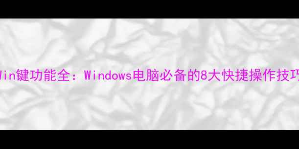 图片 Win键功能全：Windows电脑必备的8大快捷操作技巧