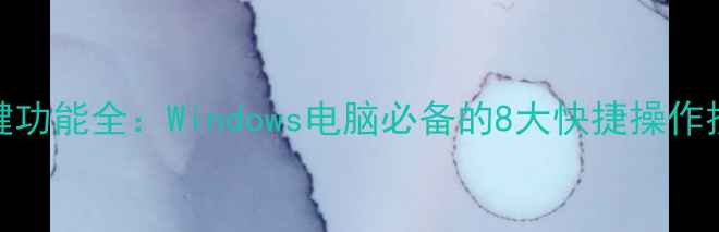 图片 Win键功能全：Windows电脑必备的8大快捷操作技巧2