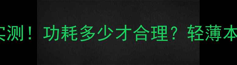 图片 X1550显卡功耗实测！功耗多少才合理？轻薄本游戏本选购必看