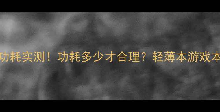 图片 X1550显卡功耗实测！功耗多少才合理？轻薄本游戏本选购必看1