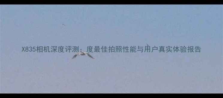 图片 X835相机深度评测：度最佳拍照性能与用户真实体验报告