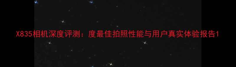 图片 X835相机深度评测：度最佳拍照性能与用户真实体验报告1