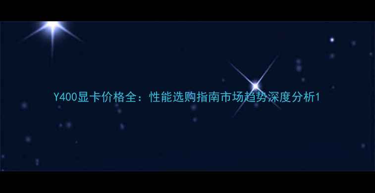 图片 Y400显卡价格全：性能选购指南市场趋势深度分析1