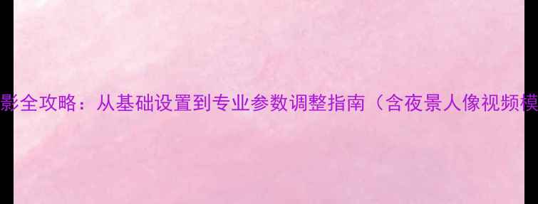 图片 ZUK相机摄影全攻略：从基础设置到专业参数调整指南（含夜景人像视频模式详解）2