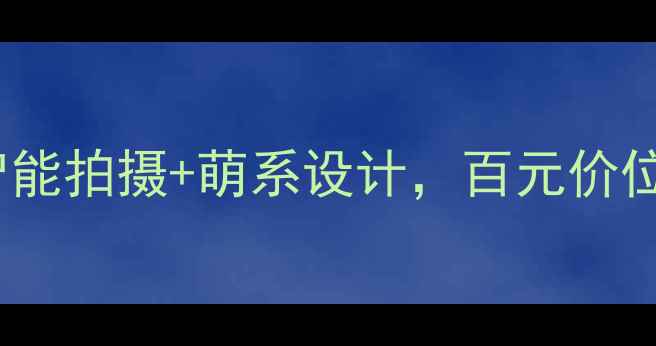 图片 b6l2萌趣相机深度评测：智能拍摄+萌系设计，百元价位如何颠覆手机拍照体验？1