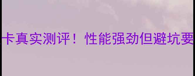 图片 e31275l显卡真实测评！性能强劲但避坑要点在这！2