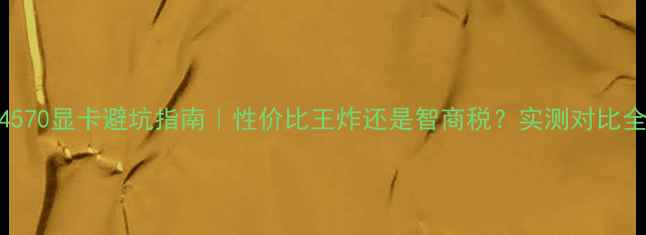 图片 hd4570显卡避坑指南｜性价比王炸还是智商税？实测对比全💥