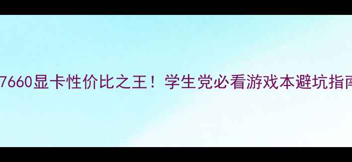图片 hd7660显卡性价比之王！学生党必看游戏本避坑指南1