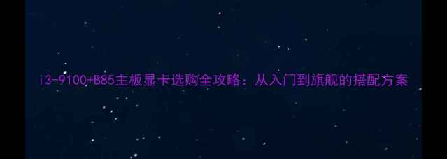 图片 i3-9100+B85主板显卡选购全攻略：从入门到旗舰的搭配方案
