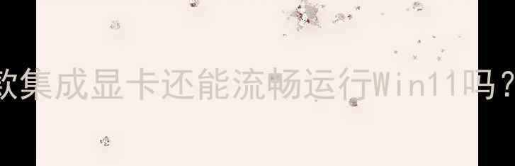 图片 i3350m显卡性能全：老款集成显卡还能流畅运行Win11吗？搭配什么机型最合适？