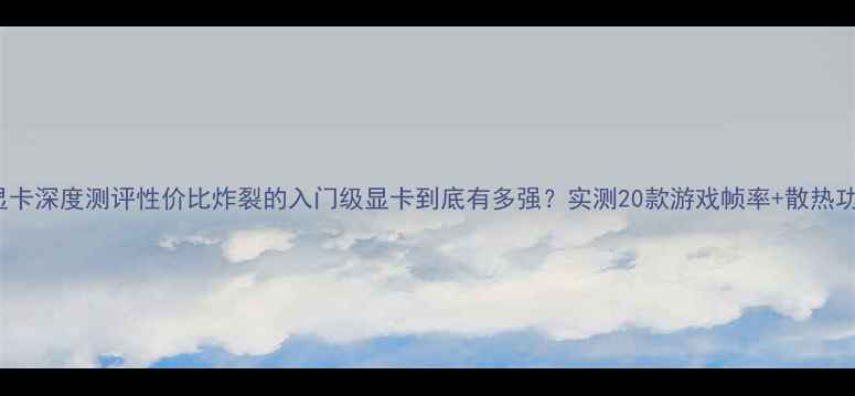图片 i34330显卡深度测评性价比炸裂的入门级显卡到底有多强？实测20款游戏帧率+散热功耗全！2