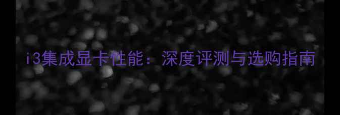 图片 i3集成显卡性能：深度评测与选购指南