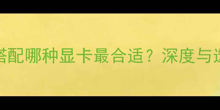图片 i5-2500搭配哪种显卡最合适？深度与选购指南2