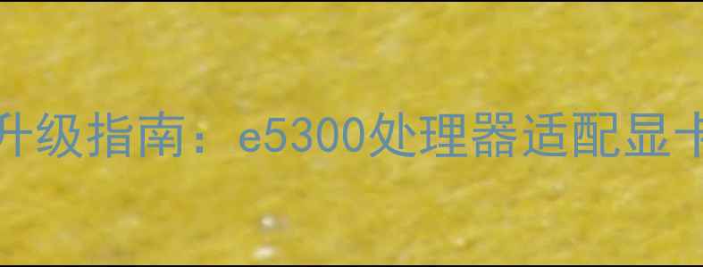 图片 i5-4300M显卡升级指南：e5300处理器适配显卡全与选购攻略