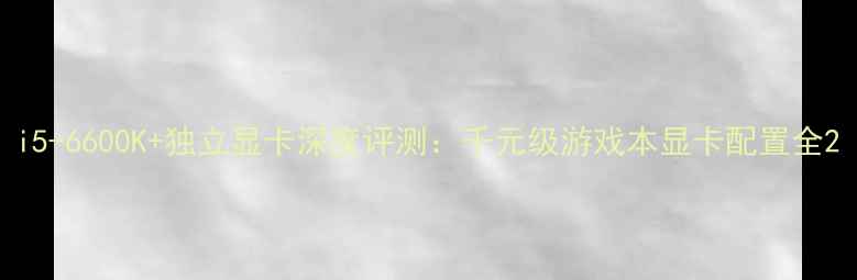 图片 i5-6600K+独立显卡深度评测：千元级游戏本显卡配置全2