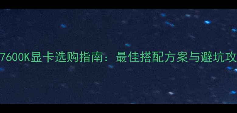 图片 i5-7600K显卡选购指南：最佳搭配方案与避坑攻略1
