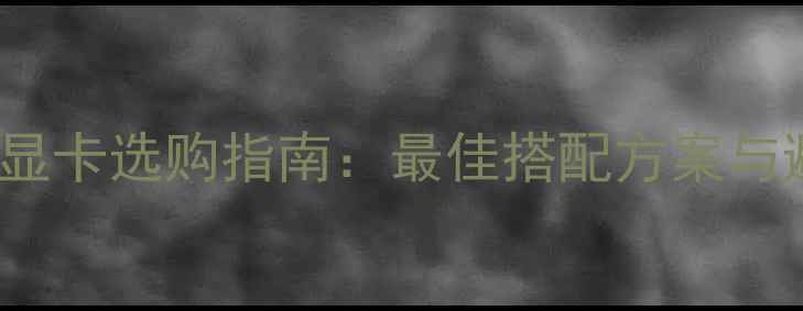 图片 i5-7600K显卡选购指南：最佳搭配方案与避坑攻略2