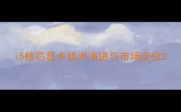图片 i5核芯显卡技术演进与市场定位2