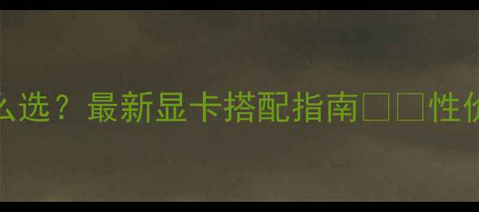 图片 i5电脑显卡怎么选？最新显卡搭配指南💻💥性价比&避坑全！2