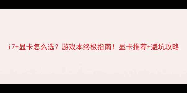 图片 i7+显卡怎么选？游戏本终极指南！显卡推荐+避坑攻略