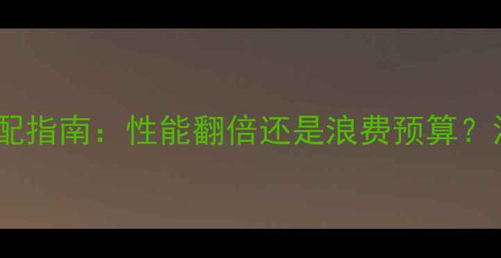 图片 i7处理器+显卡搭配指南：性能翻倍还是浪费预算？深度最优配置方案