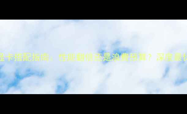 图片 i7处理器+显卡搭配指南：性能翻倍还是浪费预算？深度最优配置方案1