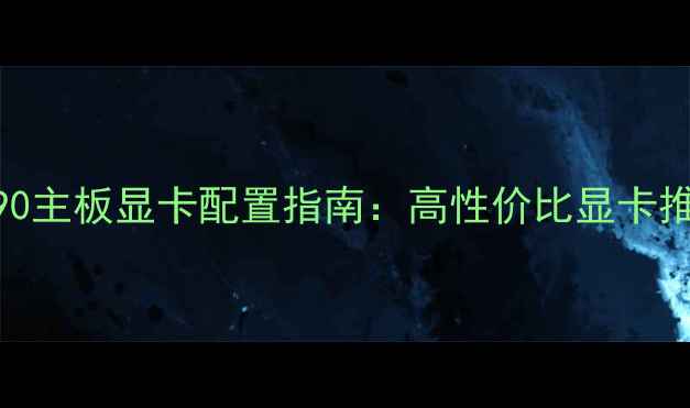 图片 i9-13900K+4590主板显卡配置指南：高性价比显卡推荐与装机方案