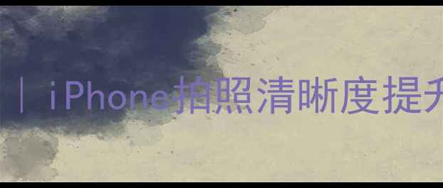 图片 iOS10相机对焦全攻略｜iPhone拍照清晰度提升技巧（附设置步骤）