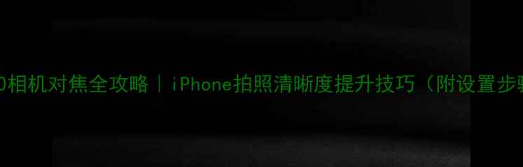 图片 iOS10相机对焦全攻略｜iPhone拍照清晰度提升技巧（附设置步骤）2