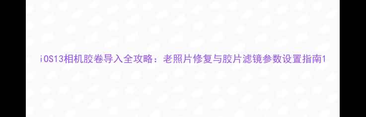 图片 iOS13相机胶卷导入全攻略：老照片修复与胶片滤镜参数设置指南1