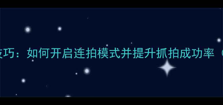 图片 iOS相机连拍技巧：如何开启连拍模式并提升抓拍成功率（附设置指南）