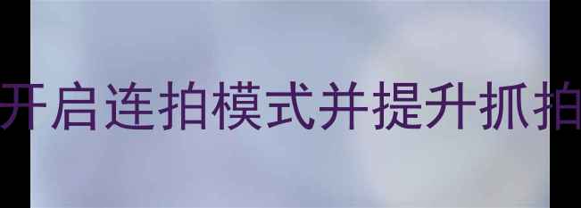 图片 iOS相机连拍技巧：如何开启连拍模式并提升抓拍成功率（附设置指南）2
