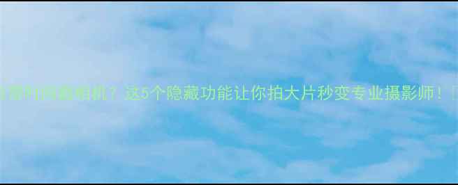 图片 iOS自带时间戳相机？这5个隐藏功能让你拍大片秒变专业摄影师！📸⏰1