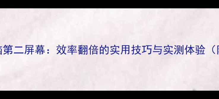 图片 iPad作为电脑第二屏幕：效率翻倍的实用技巧与实测体验（附配置清单）