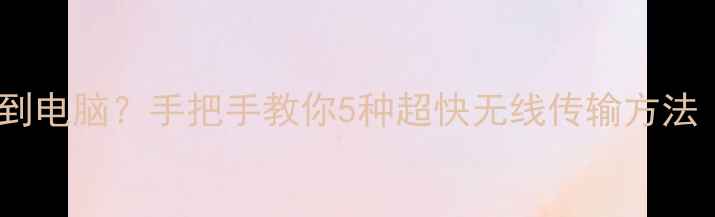 图片 iPad照片怎么传到电脑？手把手教你5种超快无线传输方法（附避坑指南）1